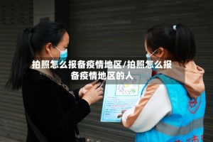 拍照怎么报备疫情地区/拍照怎么报备疫情地区的人