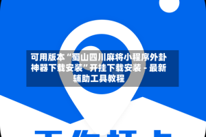 可用版本“蜀山四川麻将小程序外卦神器下载安装”开挂下载安装 - 最新辅助工具教程
