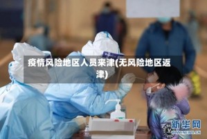疫情风险地区人员来津(无风险地区返津)