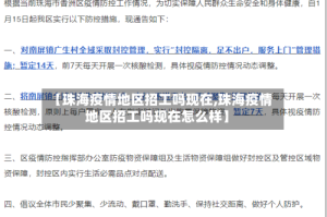 【珠海疫情地区招工吗现在,珠海疫情地区招工吗现在怎么样】