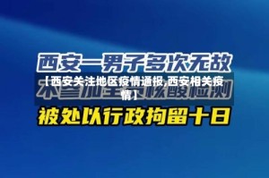 【西安关注地区疫情通报,西安相关疫情】