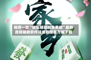 推荐一款“微乐辅助器免费版”最新透视辅助软件详细教程官方版下载