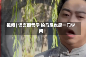 视频 | 语言即哲学 拍马屁也是一门学问