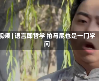 视频 | 语言即哲学 拍马屁也是一门学问