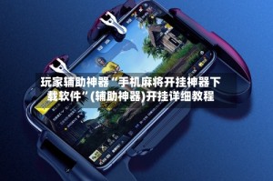 玩家辅助神器“手机麻将开挂神器下载软件”(辅助神器)开挂详细教程