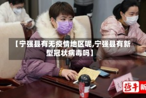 【宁强县有无疫情地区呢,宁强县有新型冠状病毒吗】