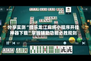 分享实测“微乐龙江麻将小程序开挂神器下载”掌握辅助功能必胜规则