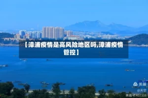 【漳浦疫情是高风险地区吗,漳浦疫情管控】