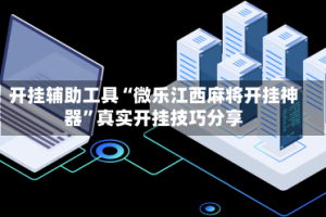 开挂辅助工具“微乐江西麻将开挂神器”真实开挂技巧分享