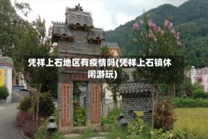 凭祥上石地区有疫情吗(凭祥上石镇休闲游玩)