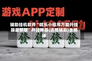 辅助挂机软件“微乐小程序万能开挂器最新版”开挂神器{透视辅助}全揭秘