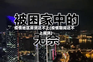 疫情地区房贷还不上(疫情期间还不上房贷)
