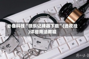 必备科技“微乐记牌器下载”(透视挂)详细用法教程