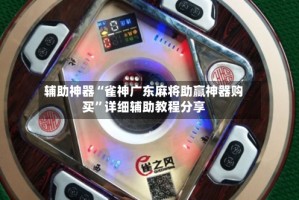 辅助神器“雀神广东麻将助赢神器购买”详细辅助教程分享