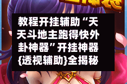 教程开挂辅助“天天斗地主跑得快外卦神器”开挂神器{透视辅助}全揭秘