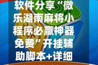 软件分享“微乐湖南麻将小程序必赢神器免费”开挂辅助脚本+详细开挂