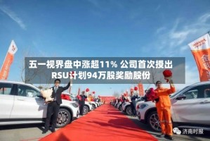 五一视界盘中涨超11% 公司首次授出RSU计划94万股奖励股份