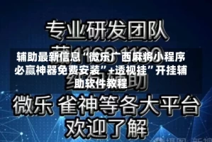 辅助最新信息“微乐广西麻将小程序必赢神器免费安装”+透视挂”开挂辅助软件教程