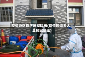 疫情地区返济居家隔离(疫情区返乡人员居家隔离)