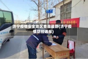 济宁疫情安全地区查询最新(济宁疫情防控通报)