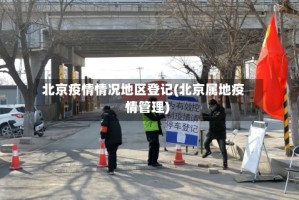 北京疫情情况地区登记(北京属地疫情管理)