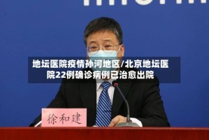 地坛医院疫情孙河地区/北京地坛医院22例确诊病例已治愈出院