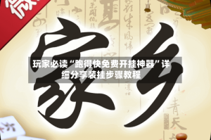 玩家必读“跑得快免费开挂神器”详细分享装挂步骤教程