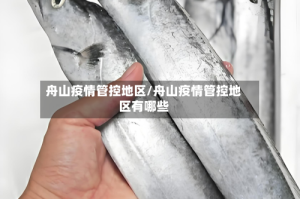 舟山疫情管控地区/舟山疫情管控地区有哪些