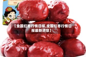 【全国红枣行情日报,全国红枣行情日报最新消息】