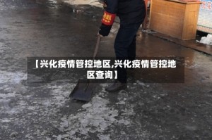 【兴化疫情管控地区,兴化疫情管控地区查询】