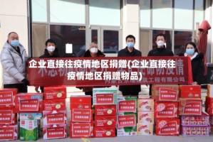 企业直接往疫情地区捐赠(企业直接往疫情地区捐赠物品)