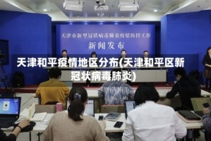 天津和平疫情地区分布(天津和平区新冠状病毒肺炎)