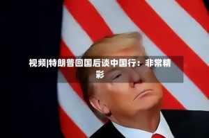 视频|特朗普回国后谈中国行：非常精彩