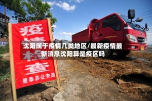 沈阳属于疫情几类地区/最新疫情最新消息沈阳算是疫区吗