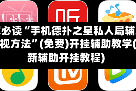 玩家必读“手机德扑之星私人局辅助挂透视方法”(免费)开挂辅助教学(最新辅助开挂教程)