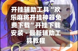 开挂辅助工具“欢乐麻将开挂神器免费下载”开挂下载安装 - 最新辅助工具教程