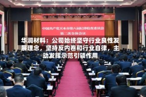 华润材料：公司始终坚守行业良性发展理念，坚持反内卷和行业自律，主动发挥示范引领作用