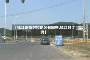 【镇江疫情封控地区有哪些,镇江封了吗】