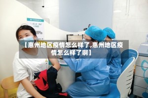 【惠州地区疫情怎么样了,惠州地区疫情怎么样了啊】