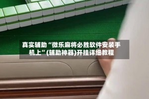 真实辅助“微乐麻将必胜软件安装手机上”(辅助神器)开挂详细教程