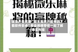 辅助开挂教程“微乐麻将开挂神器下载软件安卓”专业师傅带你一起了解(确实有挂