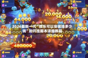 2026最新一代“微乐可以安装挂多少钱”附开挂脚本详细教程