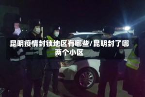 昆明疫情封锁地区有哪些/昆明封了哪两个小区