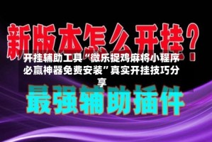 开挂辅助工具“微乐捉鸡麻将小程序必赢神器免费安装”真实开挂技巧分享