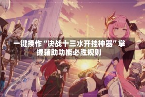 一键操作“决战十三水开挂神器”掌握辅助功能必胜规则