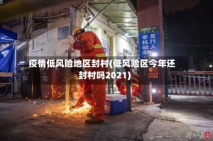 疫情低风险地区封村(低风险区今年还封村吗2021)