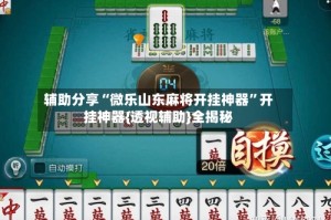 辅助分享“微乐山东麻将开挂神器”开挂神器{透视辅助}全揭秘
