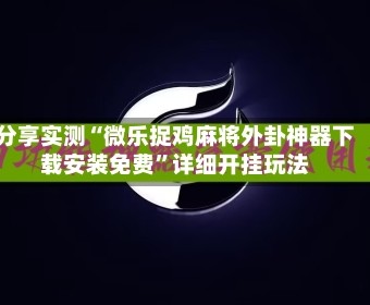 分享实测“微乐捉鸡麻将外卦神器下载安装免费”详细开挂玩法