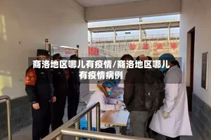 商洛地区哪儿有疫情/商洛地区哪儿有疫情病例