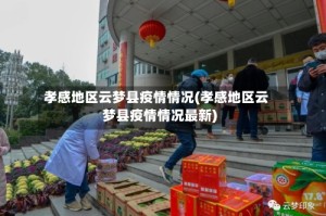 孝感地区云梦县疫情情况(孝感地区云梦县疫情情况最新)